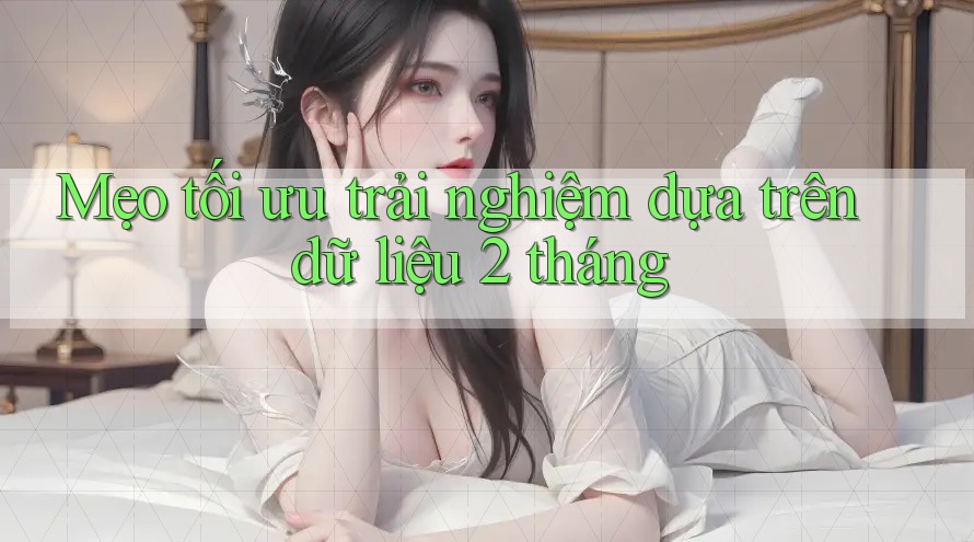 Mẹo tối ưu trải nghiệm dựa trên dữ liệu 2 tháng Mẹo tối ưu trải nghiệm dựa trên dữ liệu 2 tháng