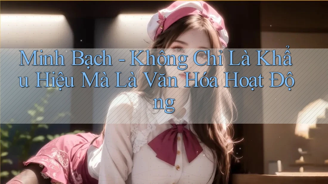 Minh Bạch - Không Chỉ Là Khẩu Hiệu Mà Là Văn Hóa Hoạt Động Minh Bạch - Không Chỉ Là Khẩu Hiệu Mà Là Văn Hóa Hoạt Động