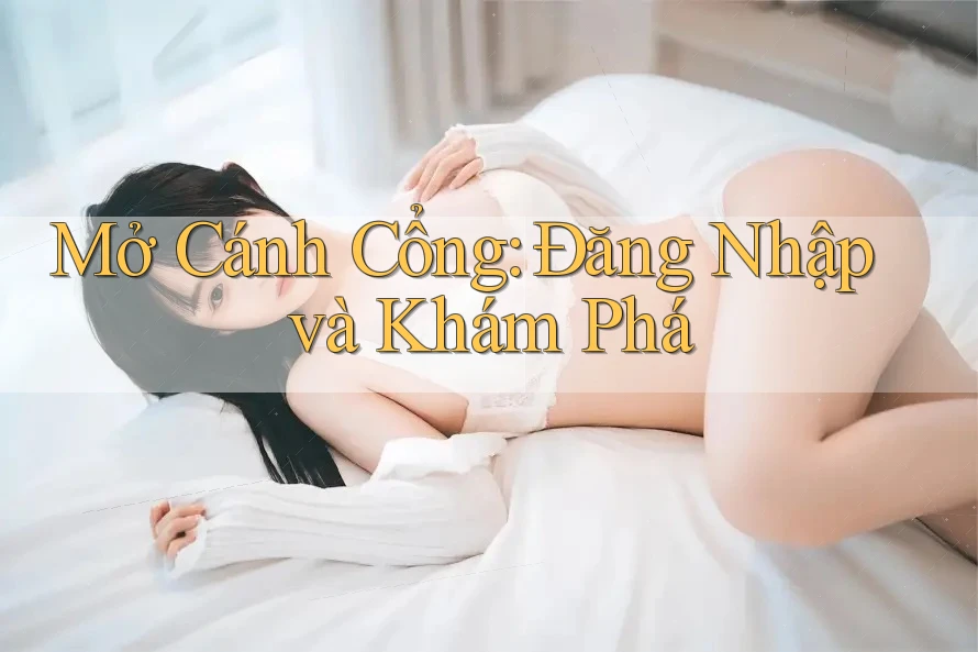 Mở Cánh Cổng: Đăng Nhập và Khám Phá Mở Cánh Cổng: Đăng Nhập và Khám Phá