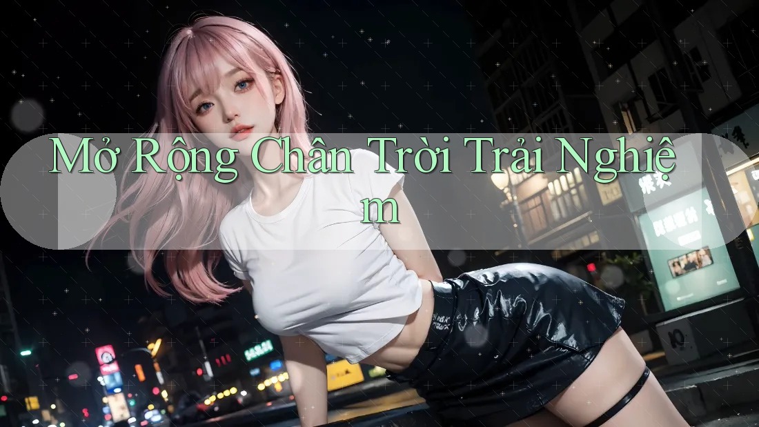 Mở Rộng Chân Trời Trải Nghiệm