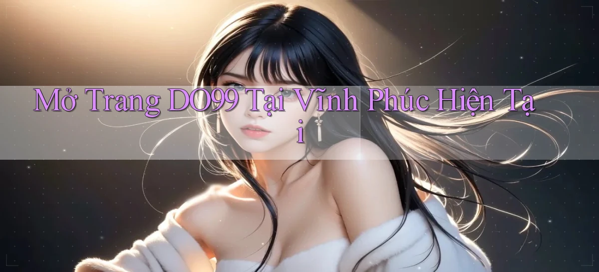 mở trang do99 tại Vĩnh Phúc hiện tại