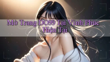 mở trang do99 tại Vĩnh Phúc hiện tại