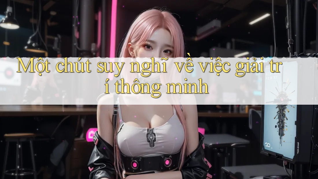 Một chút suy nghĩ về việc giải trí thông minh Một chút suy nghĩ về việc giải trí thông minh