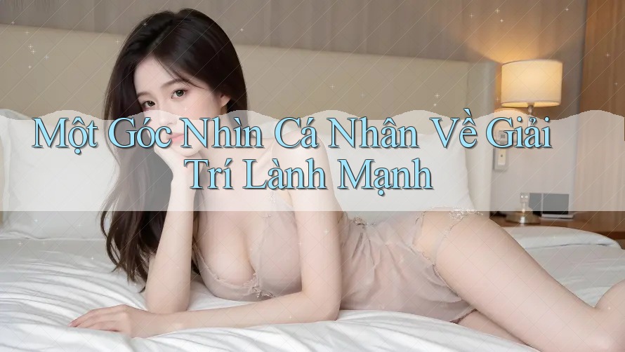 Một Góc Nhìn Cá Nhân Về Giải Trí Lành Mạnh