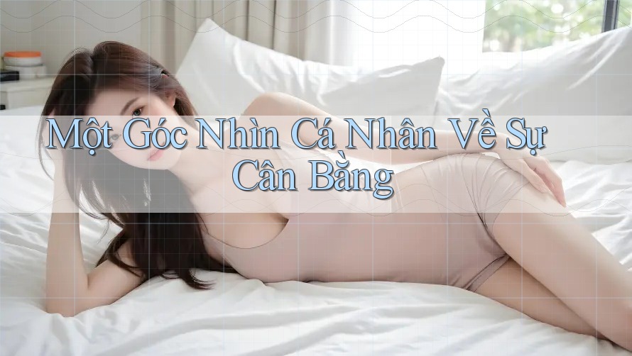 Một Góc Nhìn Cá Nhân Về Sự Cân Bằng Một Góc Nhìn Cá Nhân Về Sự Cân Bằng