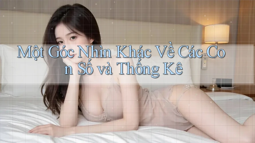 Một Góc Nhìn Khác Về Các Con Số và Thống Kê Một Góc Nhìn Khác Về Các Con Số và Thống Kê