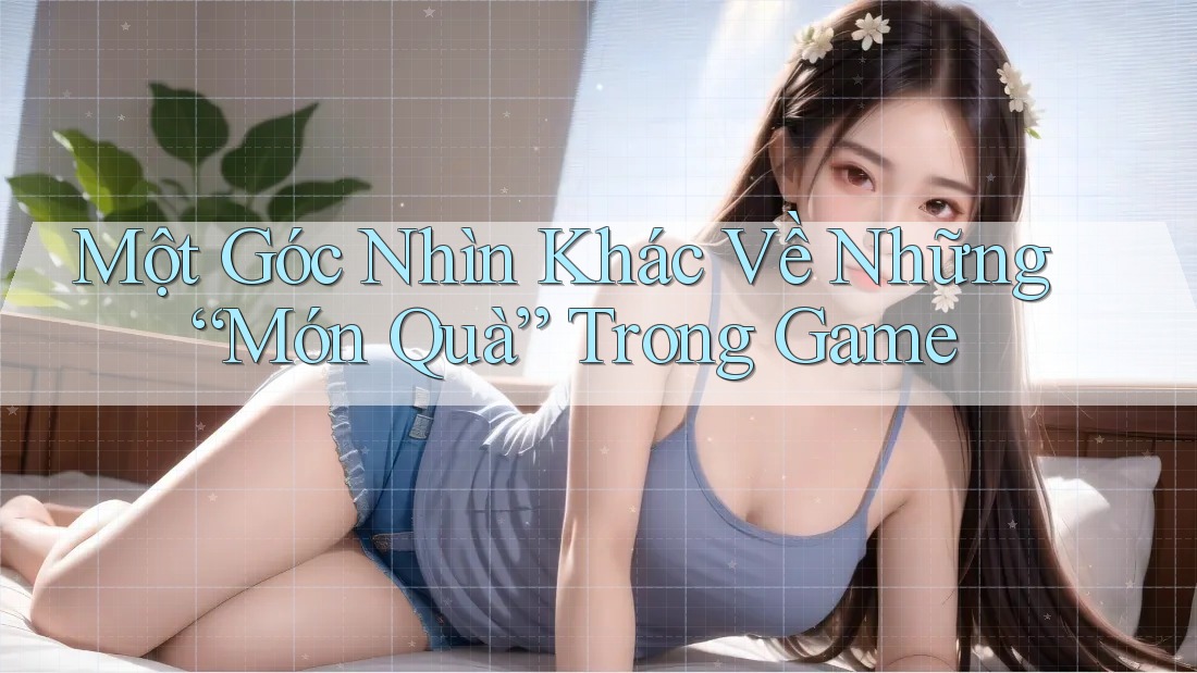Một Góc Nhìn Khác Về Những “Món Quà” Trong Game Một Góc Nhìn Khác Về Những “Món Quà” Trong Game