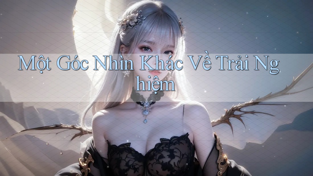 Một Góc Nhìn Khác Về Trải Nghiệm Một Góc Nhìn Khác Về Trải Nghiệm