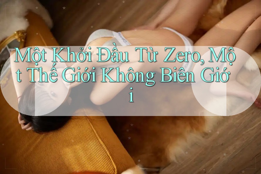 Một Khởi Đầu Từ Zero, Một Thế Giới Không Biên Giới Một Khởi Đầu Từ Zero, Một Thế Giới Không Biên Giới