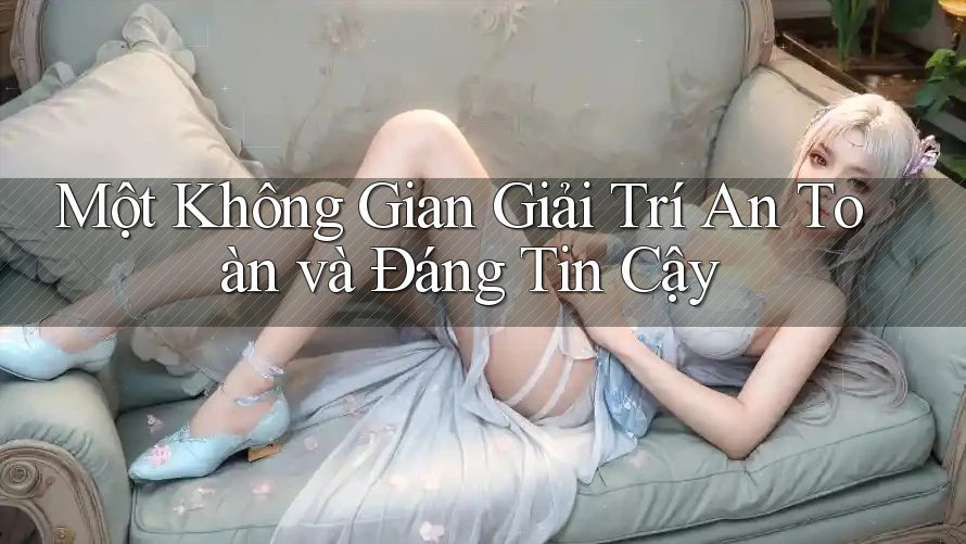 Một Không Gian Giải Trí An Toàn và Đáng Tin Cậy Một Không Gian Giải Trí An Toàn và Đáng Tin Cậy