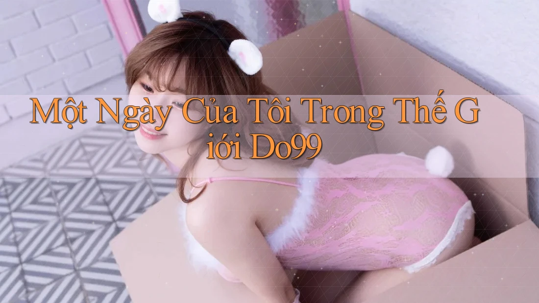 Một Ngày Của Tôi Trong Thế Giới Do99 Một Ngày Của Tôi Trong Thế Giới Do99