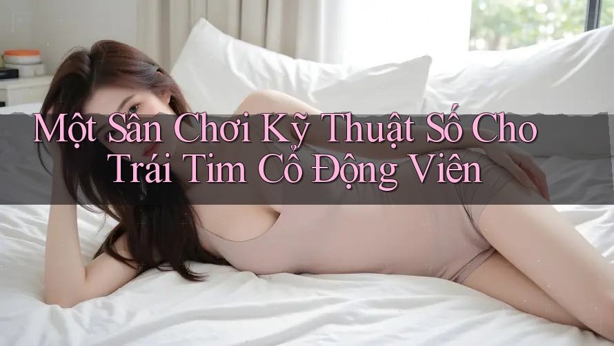 Một Sân Chơi Kỹ Thuật Số Cho Trái Tim Cổ Động Viên Một Sân Chơi Kỹ Thuật Số Cho Trái Tim Cổ Động Viên