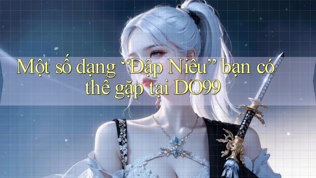 Một số dạng “Đập Niêu” bạn có thể gặp tại DO99 Một số dạng “Đập Niêu” bạn có thể gặp tại DO99