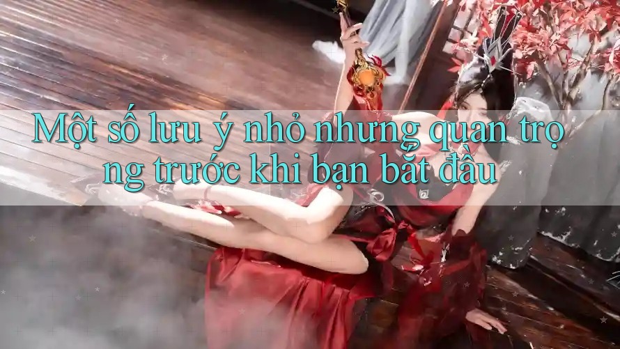 Một số lưu ý nhỏ nhưng quan trọng trước khi bạn bắt đầu Một số lưu ý nhỏ nhưng quan trọng trước khi bạn bắt đầu