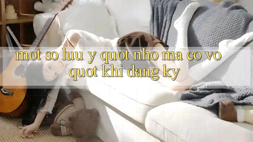 Một Số Lưu Ý " Nhỏ Mà Có Võ" Khi Đăng Ký Một Số Lưu Ý " Nhỏ Mà Có Võ" Khi Đăng Ký