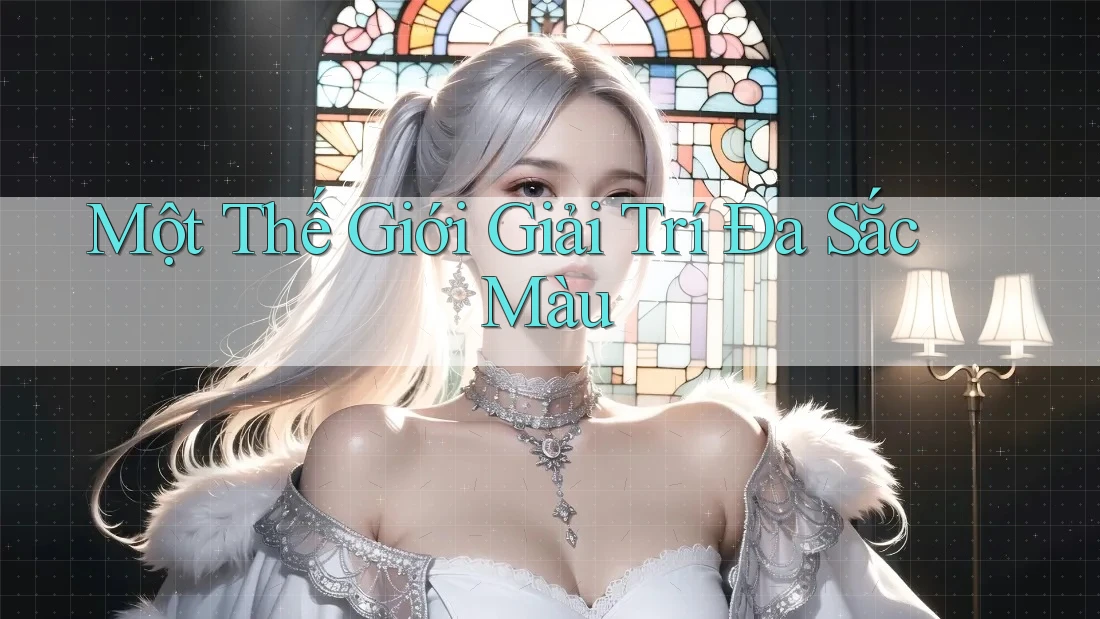 Một Thế Giới Giải Trí Đa Sắc Màu Một Thế Giới Giải Trí Đa Sắc Màu