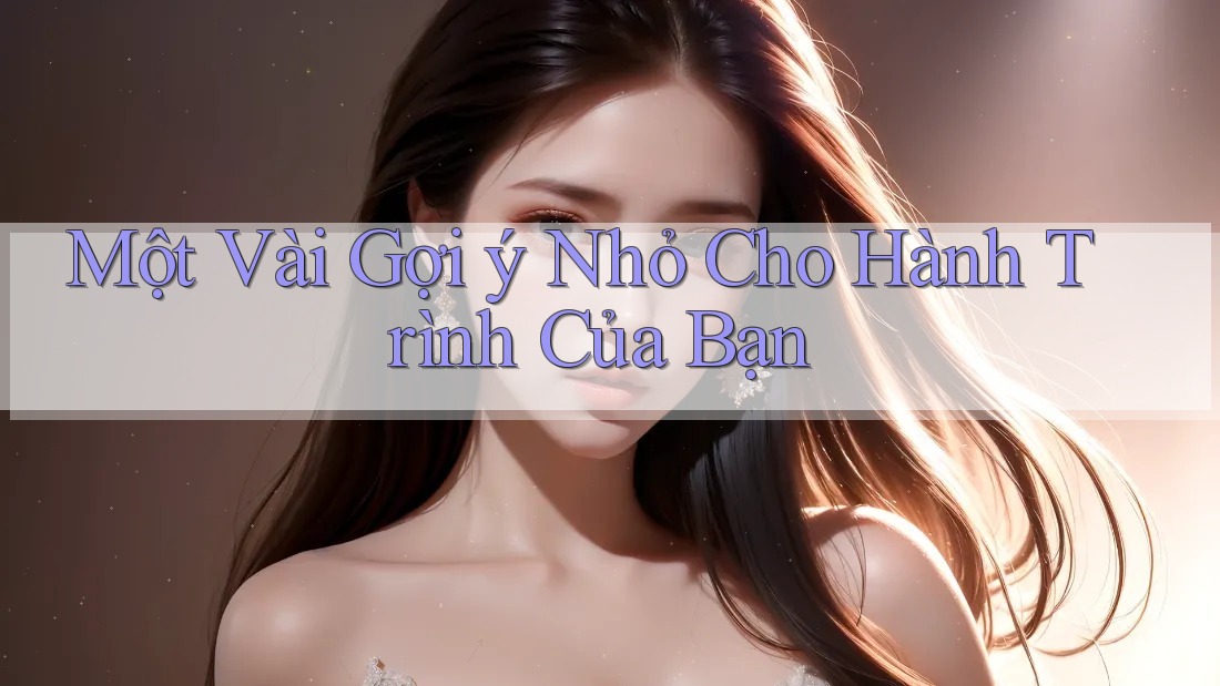 Một Vài Gợi Ý Nhỏ Cho Hành Trình Của Bạn Một Vài Gợi Ý Nhỏ Cho Hành Trình Của Bạn