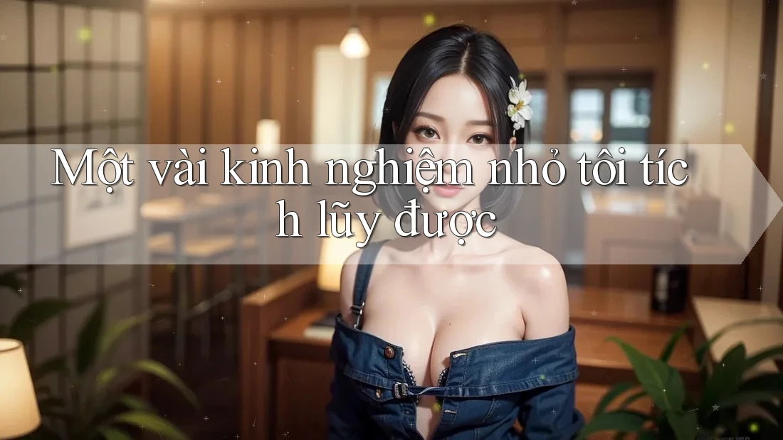 Một vài kinh nghiệm nhỏ tôi tích lũy được