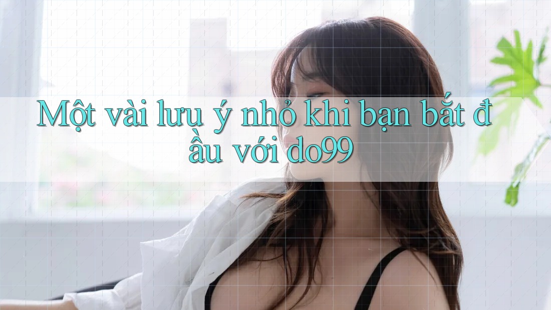 Một vài lưu ý nhỏ khi bạn bắt đầu với do99 Một vài lưu ý nhỏ khi bạn bắt đầu với do99
