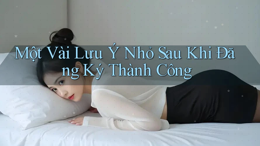 Một Vài Lưu Ý Nhỏ Sau Khi Đăng Ký Thành Công Một Vài Lưu Ý Nhỏ Sau Khi Đăng Ký Thành Công