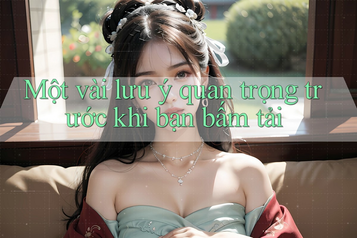 Một vài lưu ý quan trọng trước khi bạn bấm tải Một vài lưu ý quan trọng trước khi bạn bấm tải