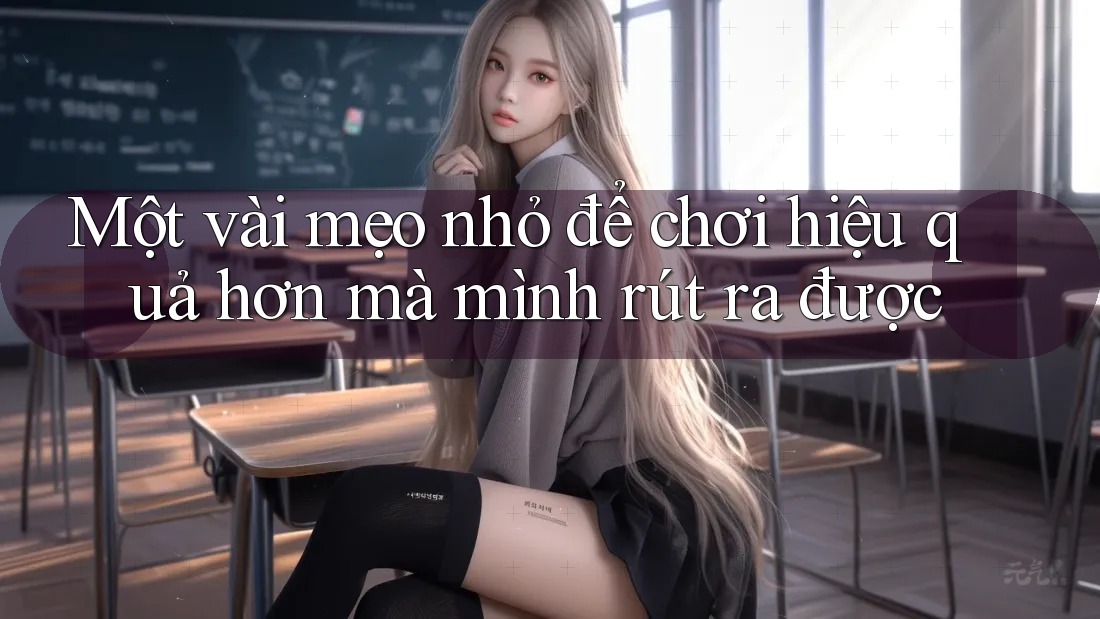 Một vài mẹo nhỏ để chơi hiệu quả hơn mà mình rút ra được