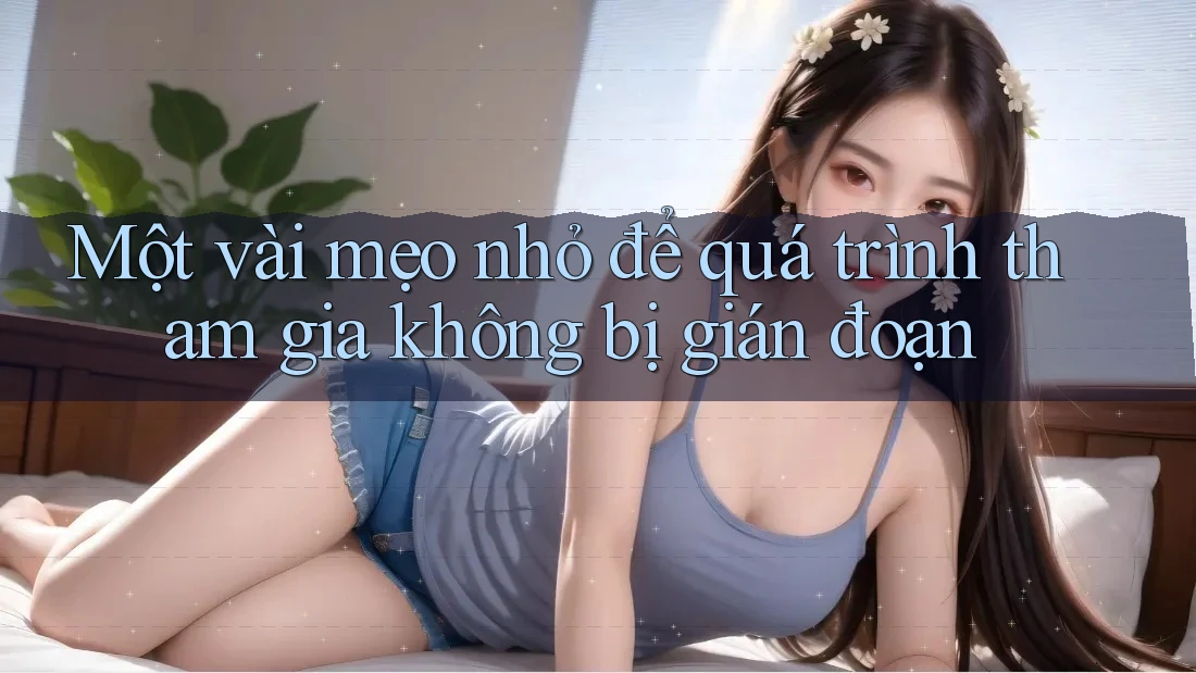 Một vài mẹo nhỏ để quá trình tham gia không bị gián đoạn