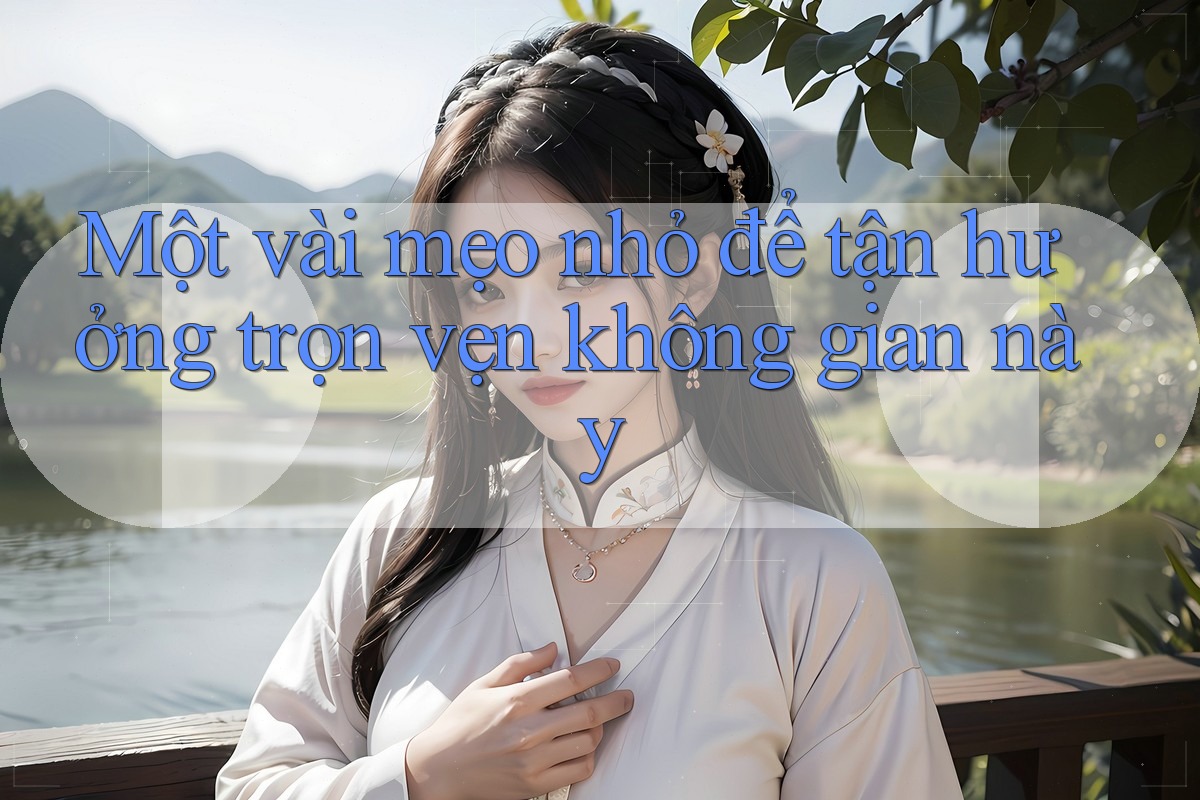 Một vài mẹo nhỏ để tận hưởng trọn vẹn không gian này Một vài mẹo nhỏ để tận hưởng trọn vẹn không gian này