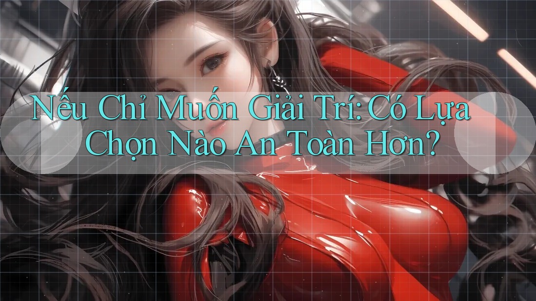 Nếu Chỉ Muốn Giải Trí: Có Lựa Chọn Nào An Toàn Hơn? Nếu Chỉ Muốn Giải Trí: Có Lựa Chọn Nào An Toàn Hơn?