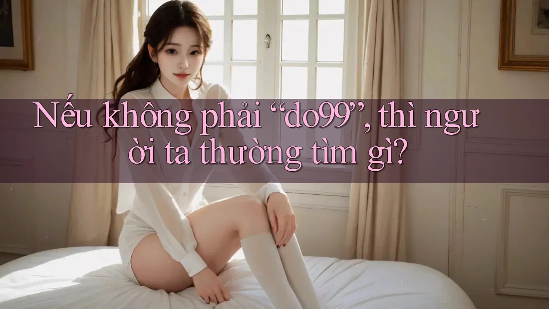 Nếu không phải “do99”, thì người ta thường tìm gì?