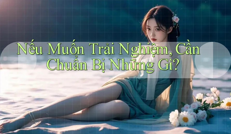 Nếu Muốn Trải Nghiệm, Cần Chuẩn Bị Những Gì?