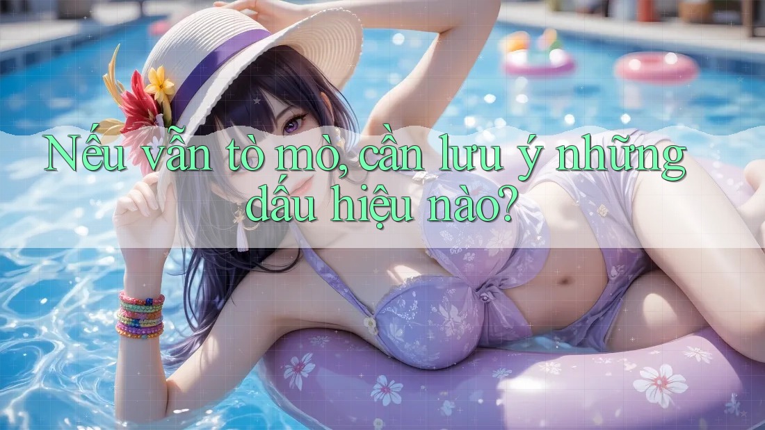 Nếu vẫn tò mò, cần lưu ý những dấu hiệu nào? Nếu vẫn tò mò, cần lưu ý những dấu hiệu nào?