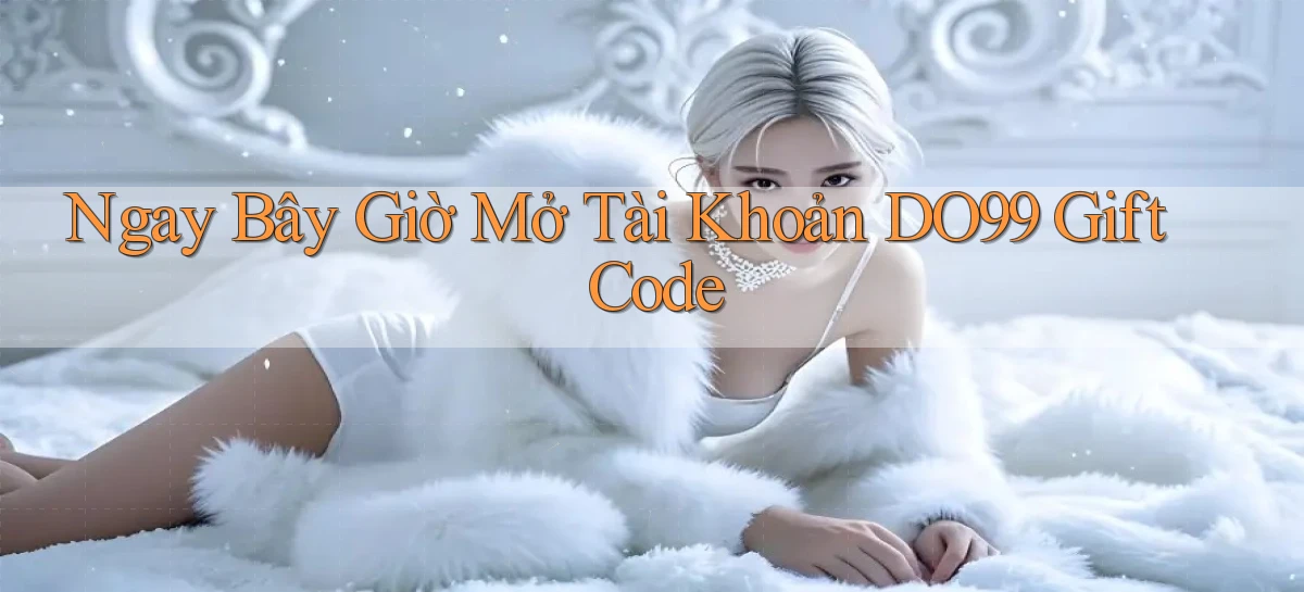 ngay bây giờ mở tài khoản do99 gift code