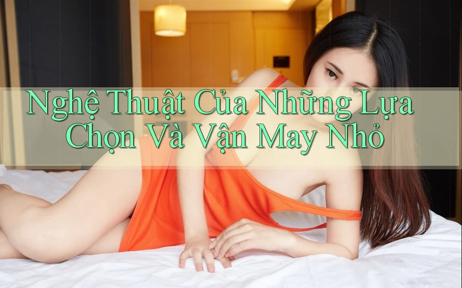 Nghệ Thuật Của Những Lựa Chọn Và Vận May Nhỏ Nghệ Thuật Của Những Lựa Chọn Và Vận May Nhỏ