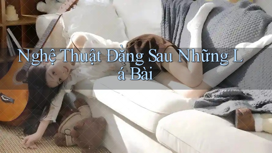 Nghệ Thuật Đằng Sau Những Lá Bài Nghệ Thuật Đằng Sau Những Lá Bài