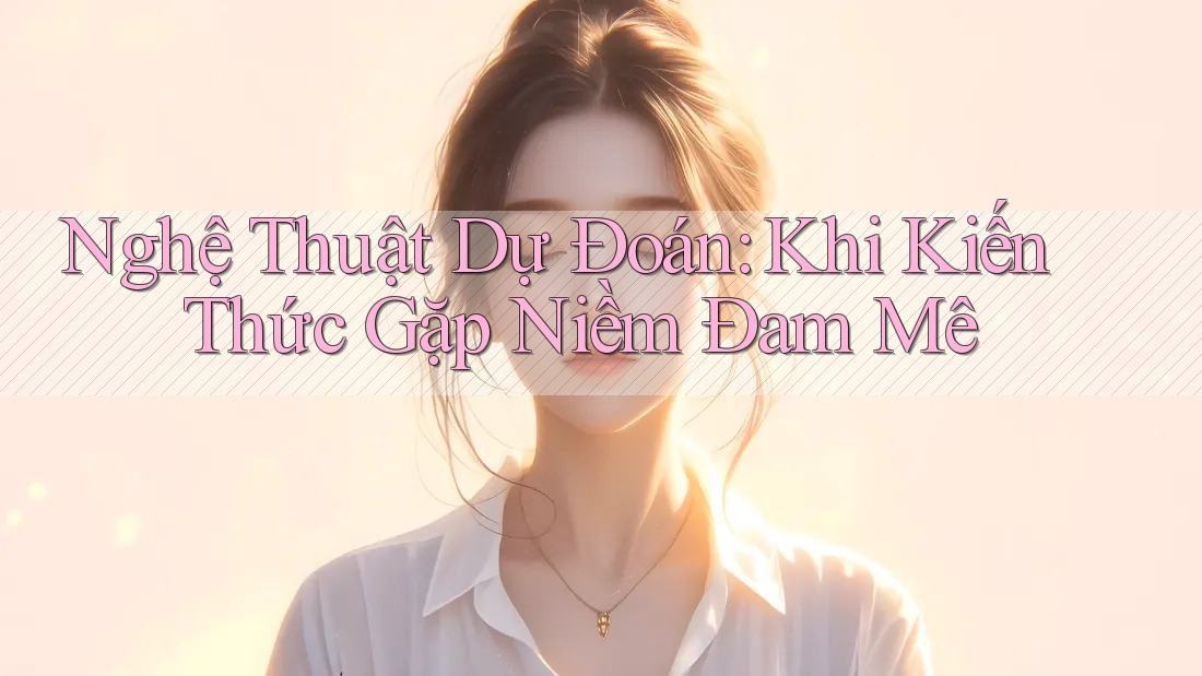 Nghệ Thuật Dự Đoán: Khi Kiến Thức Gặp Niềm Đam Mê Nghệ Thuật Dự Đoán: Khi Kiến Thức Gặp Niềm Đam Mê