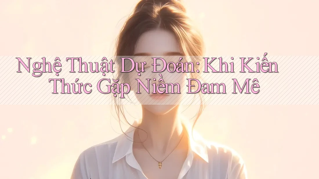 Nghệ Thuật Dự Đoán: Khi Kiến Thức Gặp Niềm Đam Mê Nghệ Thuật Dự Đoán: Khi Kiến Thức Gặp Niềm Đam Mê