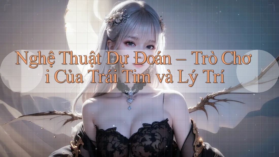Nghệ Thuật Dự Đoán – Trò Chơi Của Trái Tim và Lý Trí