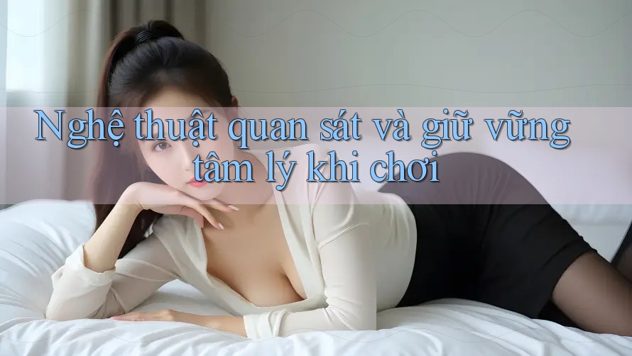 Nghệ thuật quan sát và giữ vững tâm lý khi chơi Nghệ thuật quan sát và giữ vững tâm lý khi chơi