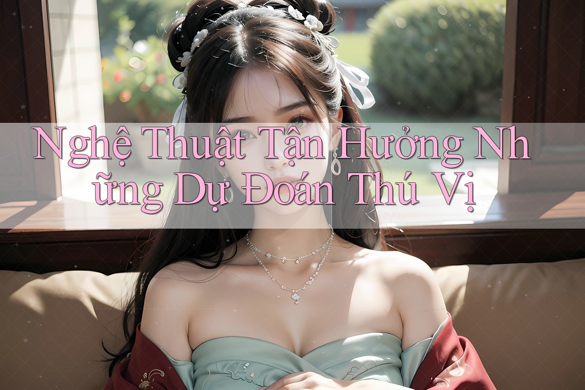 Nghệ Thuật Tận Hưởng Những Dự Đoán Thú Vị Nghệ Thuật Tận Hưởng Những Dự Đoán Thú Vị