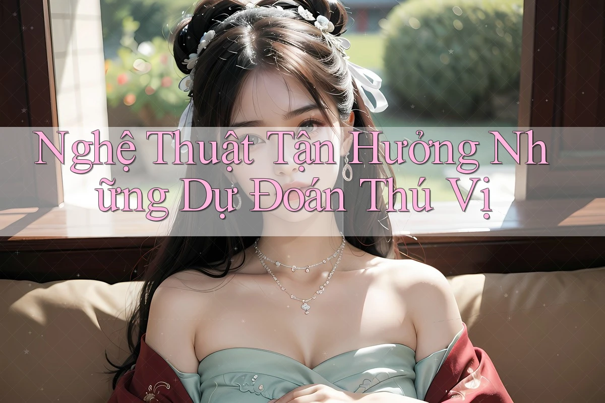 Nghệ Thuật Tận Hưởng Những Dự Đoán Thú Vị Nghệ Thuật Tận Hưởng Những Dự Đoán Thú Vị