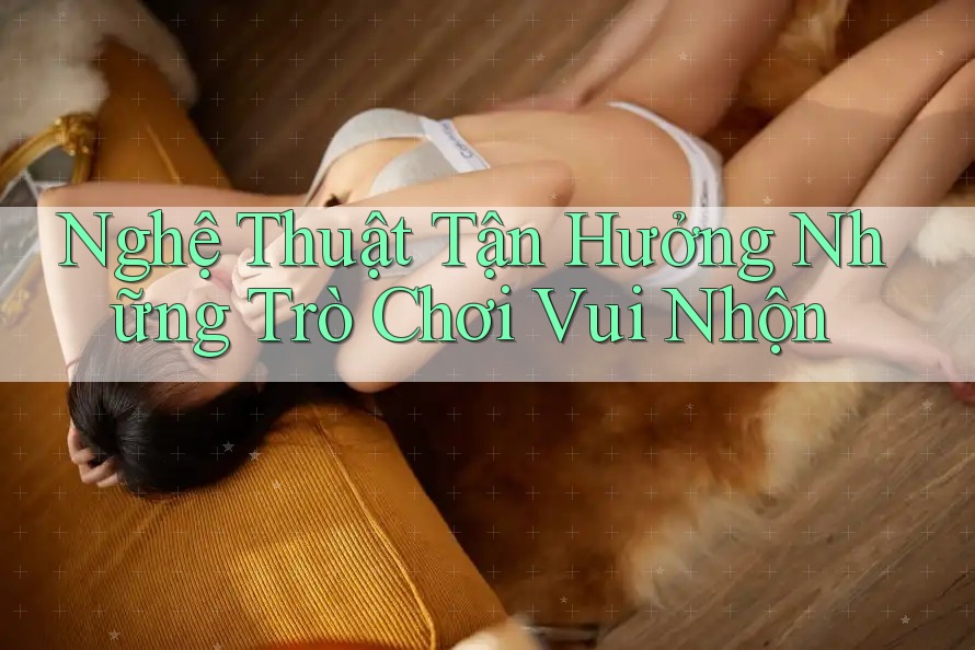Nghệ Thuật Tận Hưởng Những Trò Chơi Vui Nhộn Nghệ Thuật Tận Hưởng Những Trò Chơi Vui Nhộn