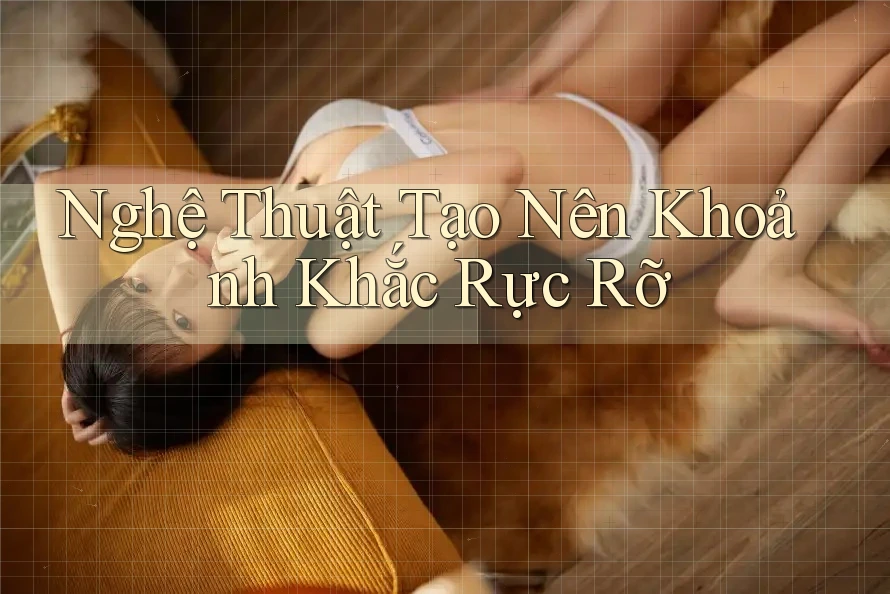 Nghệ Thuật Tạo Nên Khoảnh Khắc Rực Rỡ Nghệ Thuật Tạo Nên Khoảnh Khắc Rực Rỡ