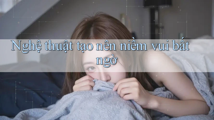 Nghệ thuật tạo nên niềm vui bất ngờ Nghệ thuật tạo nên niềm vui bất ngờ