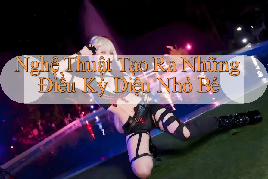 Nghệ Thuật Tạo Ra Những Điều Kỳ Diệu Nhỏ Bé Nghệ Thuật Tạo Ra Những Điều Kỳ Diệu Nhỏ Bé
