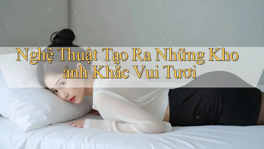 Nghệ Thuật Tạo Ra Những Khoảnh Khắc Vui Tươi Nghệ Thuật Tạo Ra Những Khoảnh Khắc Vui Tươi