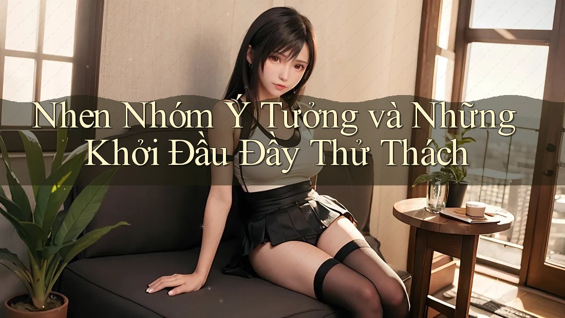 Nhen Nhóm Ý Tưởng và Những Khởi Đầu Đầy Thử Thách Nhen Nhóm Ý Tưởng và Những Khởi Đầu Đầy Thử Thách