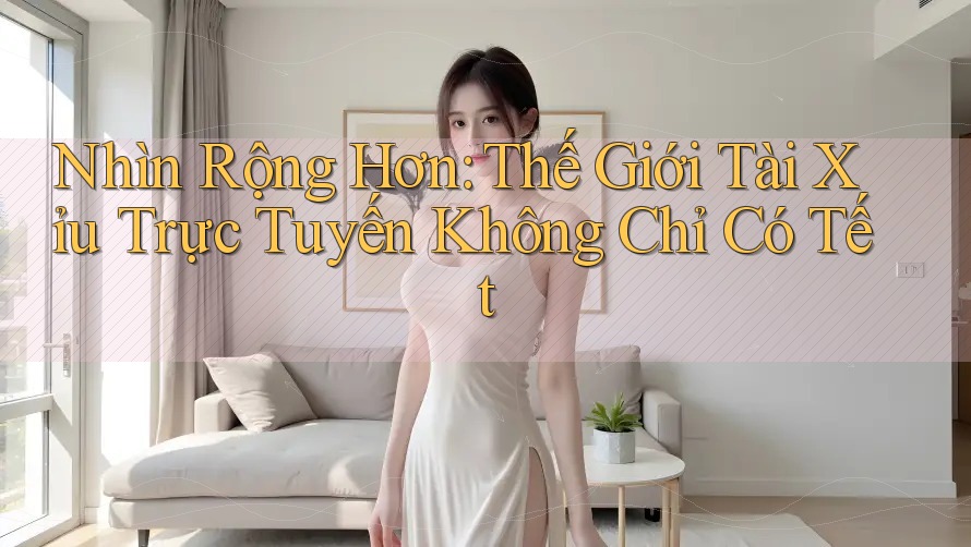 Nhìn Rộng Hơn: Thế Giới Tài Xỉu Trực Tuyến Không Chỉ Có Tết Nhìn Rộng Hơn: Thế Giới Tài Xỉu Trực Tuyến Không Chỉ Có Tết