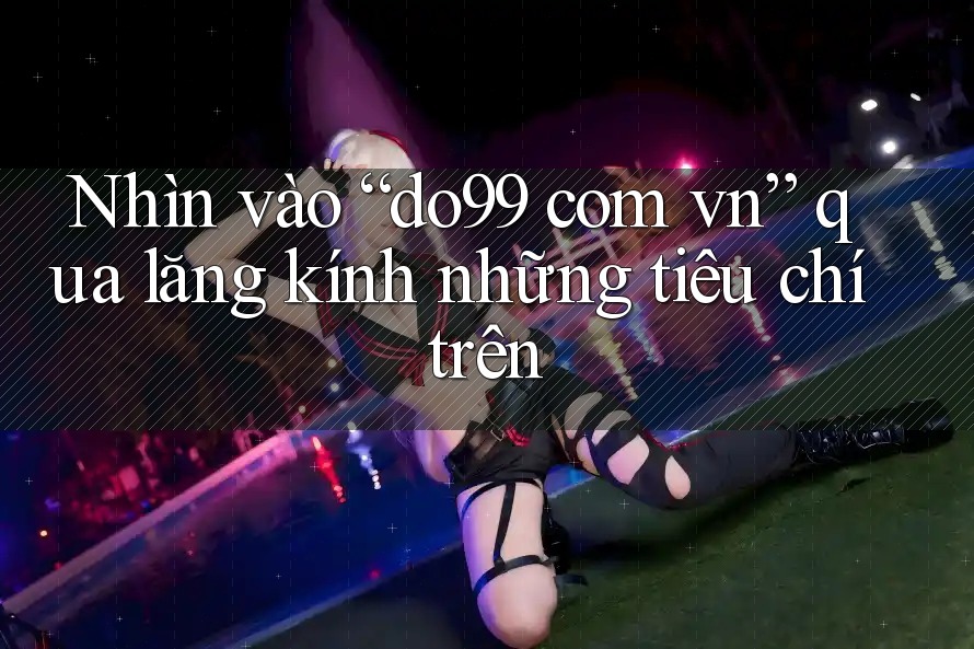 Nhìn vào “do99 com vn” qua lăng kính những tiêu chí trên