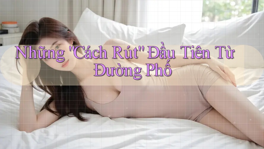 Những “Cách Rút” Đầu Tiên Từ Đường Phố Những “Cách Rút” Đầu Tiên Từ Đường Phố
